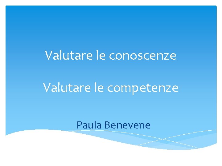 Valutare le conoscenze Valutare le competenze Paula Benevene 