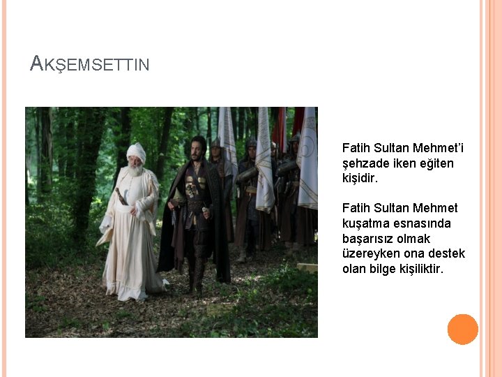 AKŞEMSETTIN Fatih Sultan Mehmet’i şehzade iken eğiten kişidir. Fatih Sultan Mehmet kuşatma esnasında başarısız