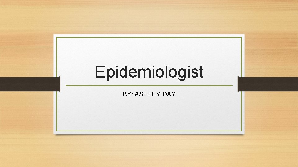 Epidemiologist BY: ASHLEY DAY 