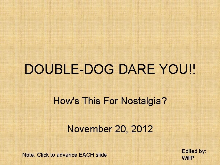 DOUBLE-DOG DARE YOU!! How's This For Nostalgia? November 20, 2012 Note: Click to advance