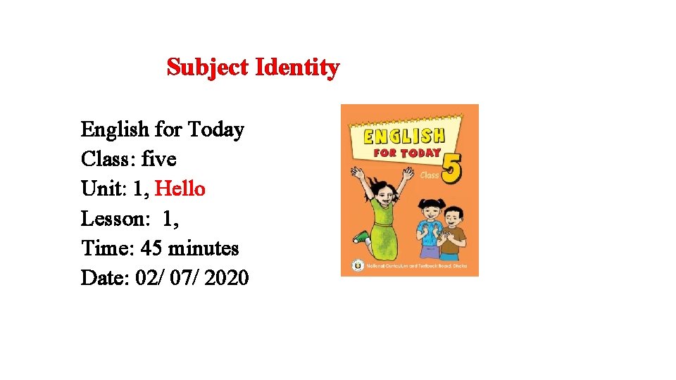 Subject Identity English for Today Class: five Unit: 1, Hello Lesson: 1, Time: 45