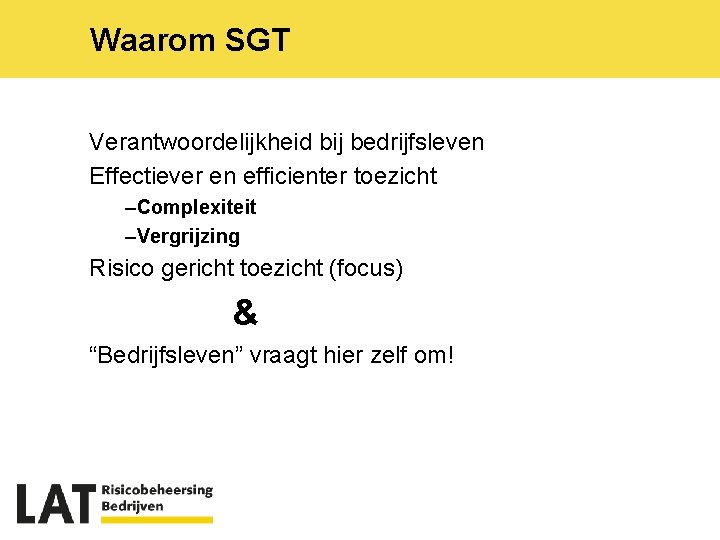 Waarom SGT Verantwoordelijkheid bij bedrijfsleven Effectiever en efficienter toezicht –Complexiteit –Vergrijzing Risico gericht toezicht