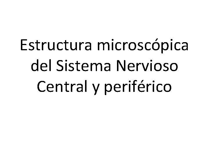 Estructura microscópica del Sistema Nervioso Central y periférico 