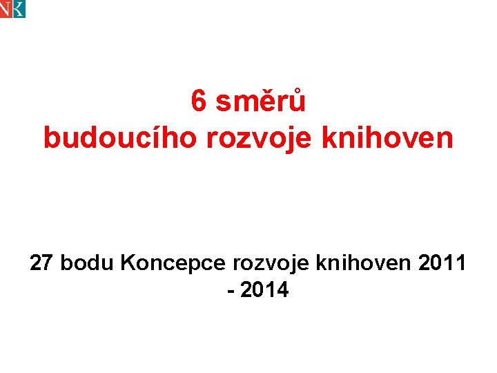 6 směrů budoucího rozvoje knihoven 27 bodu Koncepce rozvoje knihoven 2011 - 2014 