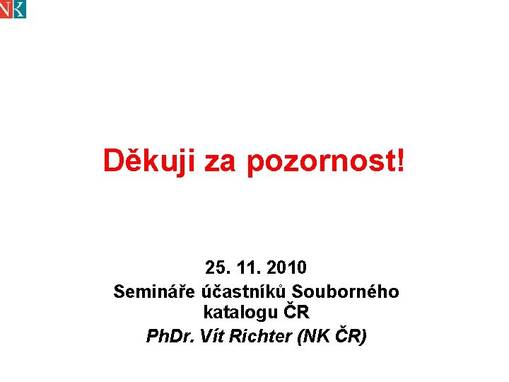 Děkuji za pozornost! 25. 11. 2010 Semináře účastníků Souborného katalogu ČR Ph. Dr. Vít