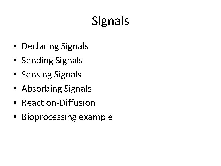 Signals • • • Declaring Signals Sending Signals Sensing Signals Absorbing Signals Reaction-Diffusion Bioprocessing