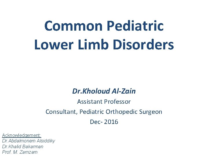 Common Pediatric Lower Limb Disorders Dr. Kholoud Al-Zain Assistant Professor Consultant, Pediatric Orthopedic Surgeon