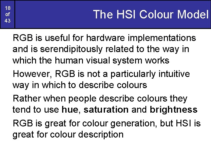 18 of 43 The HSI Colour Model RGB is useful for hardware implementations and
