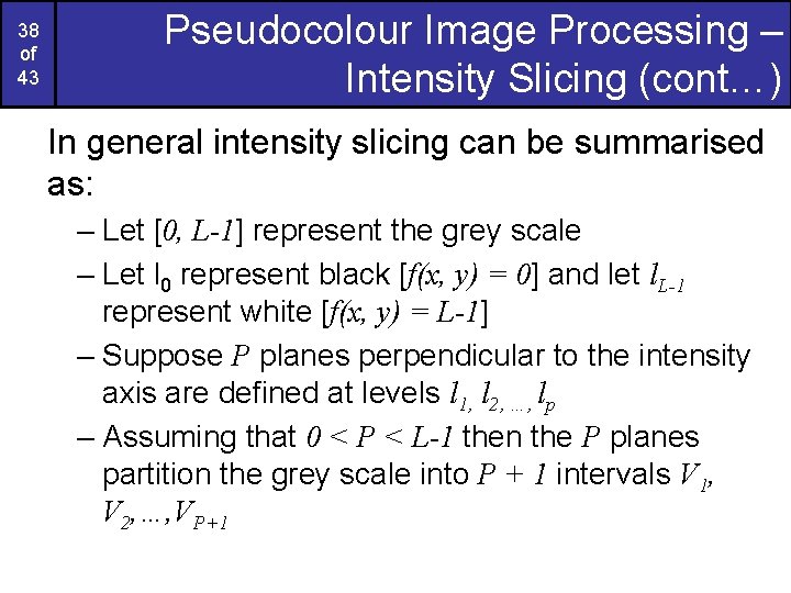 38 of 43 Pseudocolour Image Processing – Intensity Slicing (cont…) In general intensity slicing