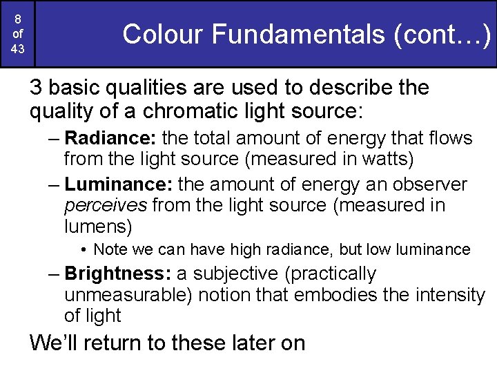 8 of 43 Colour Fundamentals (cont…) 3 basic qualities are used to describe the