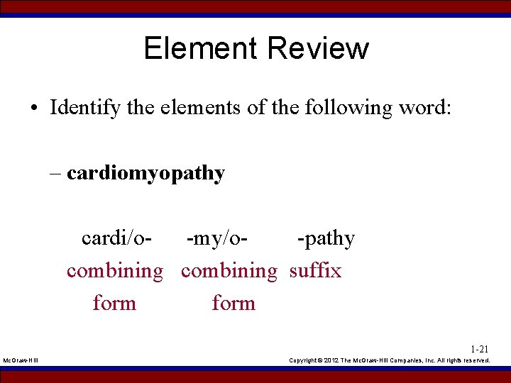 Element Review • Identify the elements of the following word: – cardiomyopathy cardi/o- -my/o-pathy