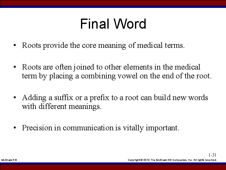 Final Word • Roots provide the core meaning of medical terms. • Roots are