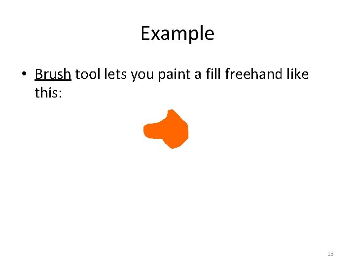 Example • Brush tool lets you paint a fill freehand like this: 13 