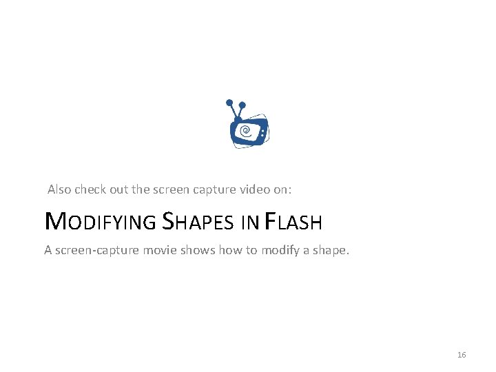 Also check out the screen capture video on: MODIFYING SHAPES IN FLASH A screen-capture