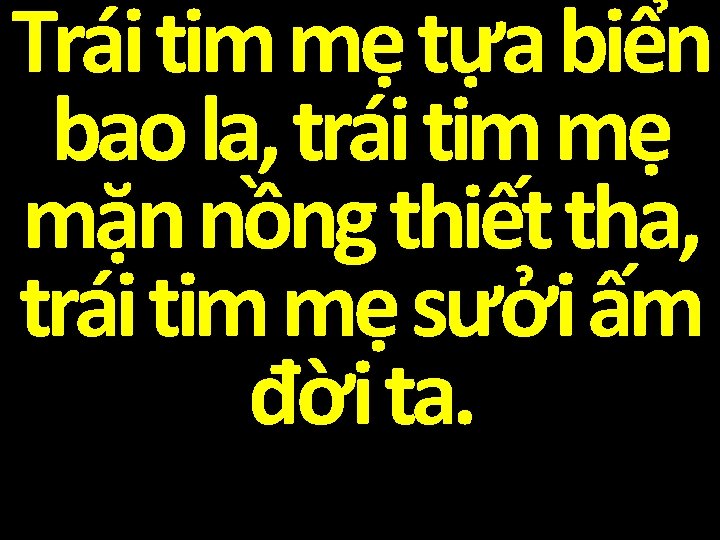 Trái tim mẹ tựa biển bao la, trái tim mẹ mặn nồng thiết tha,