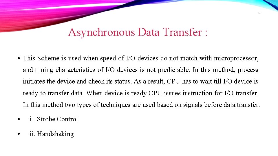 9 Asynchronous Data Transfer : • This Scheme is used when speed of I/O