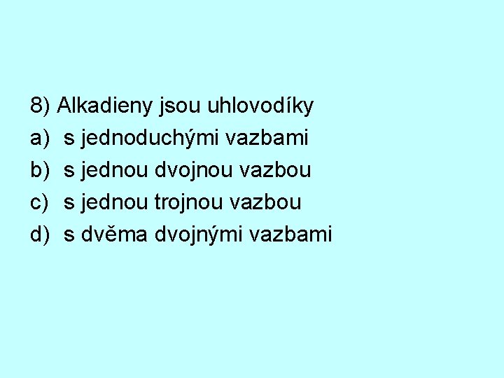 8) Alkadieny jsou uhlovodíky a) s jednoduchými vazbami b) s jednou dvojnou vazbou c)