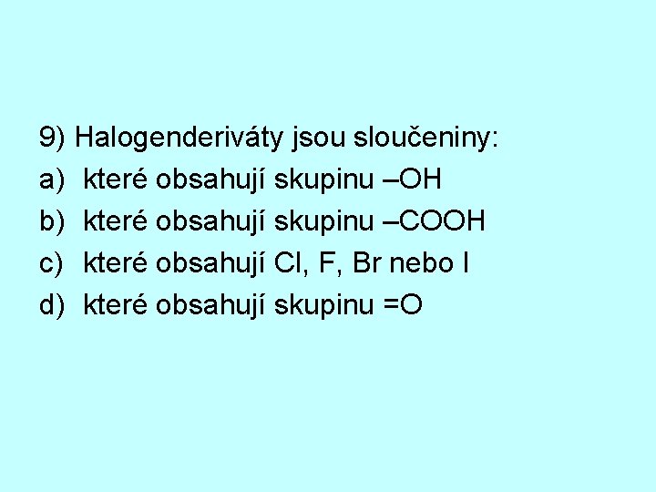 9) Halogenderiváty jsou sloučeniny: a) které obsahují skupinu –OH b) které obsahují skupinu –COOH