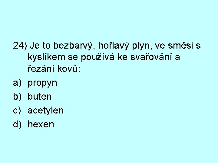 24) Je to bezbarvý, hořlavý plyn, ve směsi s kyslíkem se používá ke svařování