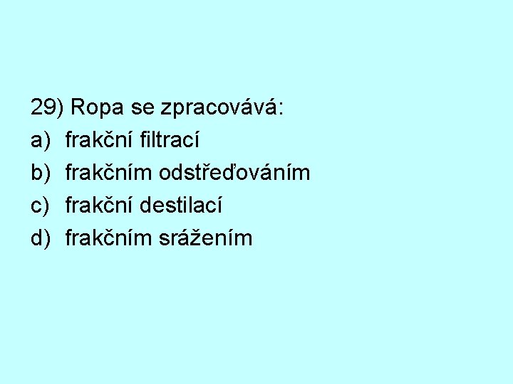 29) Ropa se zpracovává: a) frakční filtrací b) frakčním odstřeďováním c) frakční destilací d)