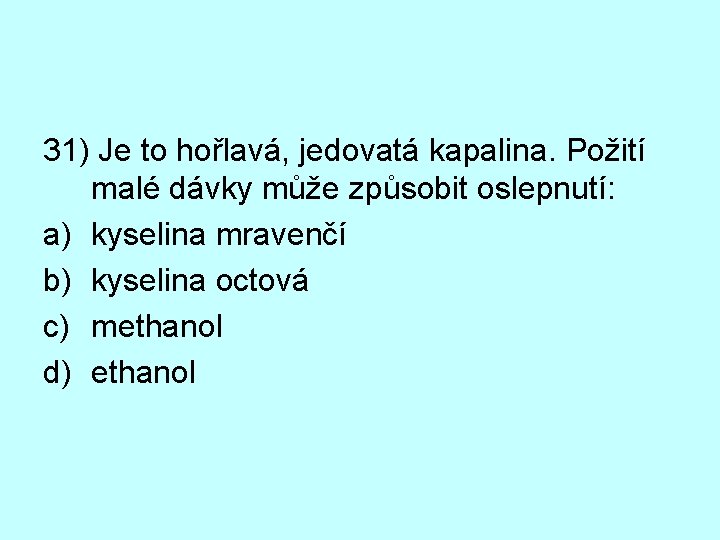 31) Je to hořlavá, jedovatá kapalina. Požití malé dávky může způsobit oslepnutí: a) kyselina