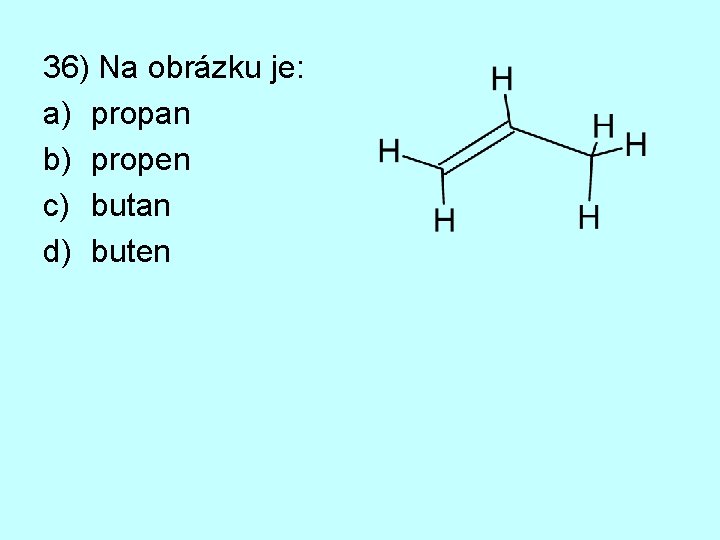 36) Na obrázku je: a) propan b) propen c) butan d) buten 