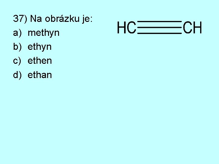 37) Na obrázku je: a) methyn b) ethyn c) ethen d) ethan 