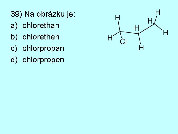 39) Na obrázku je: a) chlorethan b) chlorethen c) chlorpropan d) chlorpropen 