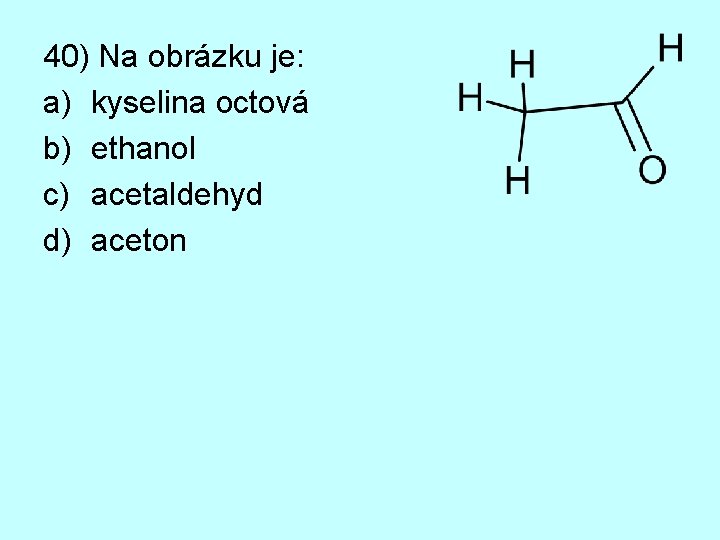 40) Na obrázku je: a) kyselina octová b) ethanol c) acetaldehyd d) aceton 