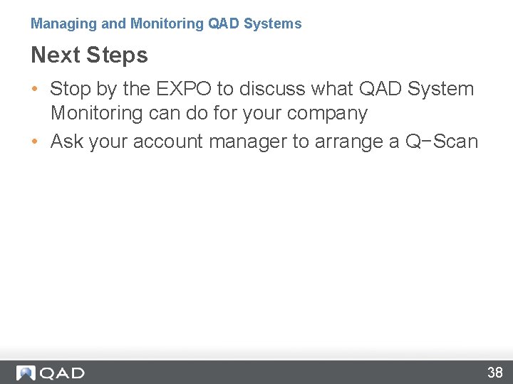 Managing and Monitoring QAD Systems Next Steps • Stop by the EXPO to discuss