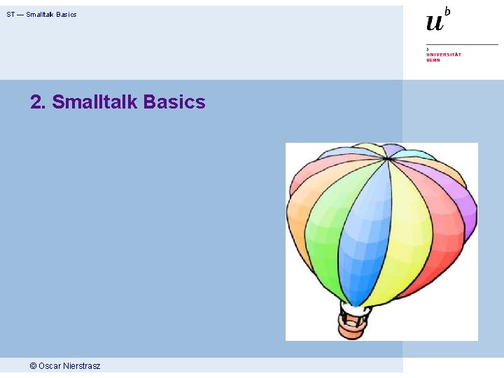 ST — Smalltalk Basics 2. Smalltalk Basics © Oscar Nierstrasz 