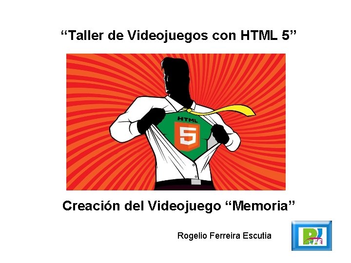 “Taller de Videojuegos con HTML 5” Creación del Videojuego “Memoria” Rogelio Ferreira Escutia 