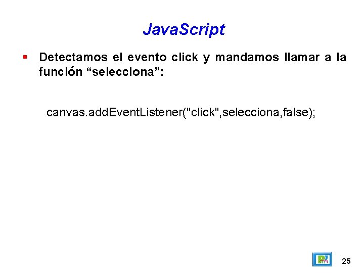 Java. Script Detectamos el evento click y mandamos llamar a la función “selecciona”: canvas.