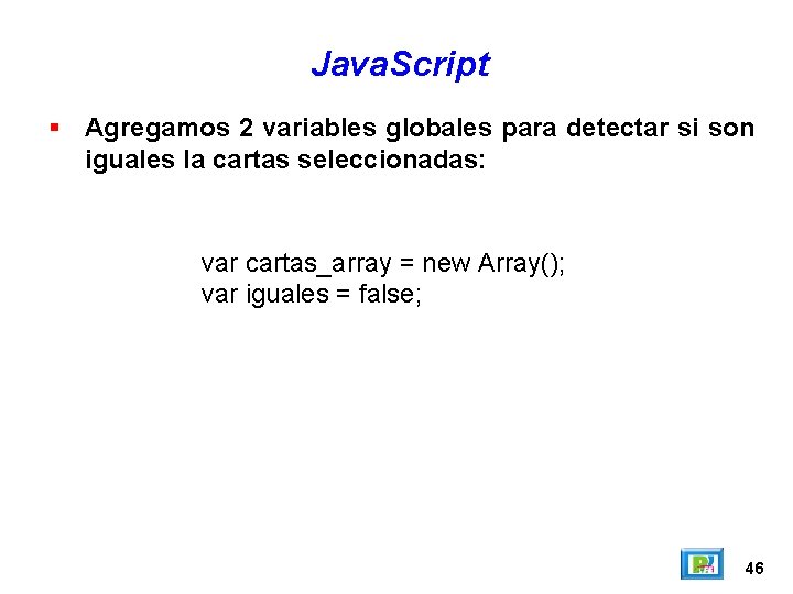 Java. Script Agregamos 2 variables globales para detectar si son iguales la cartas seleccionadas: