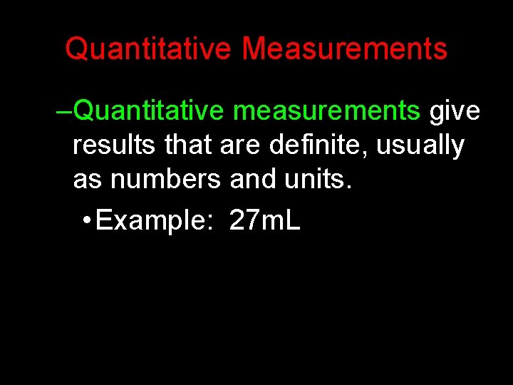 Quantitative Measurements –Quantitative measurements give results that are definite, usually as numbers and units.