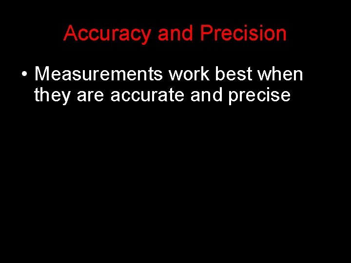 Accuracy and Precision • Measurements work best when they are accurate and precise 