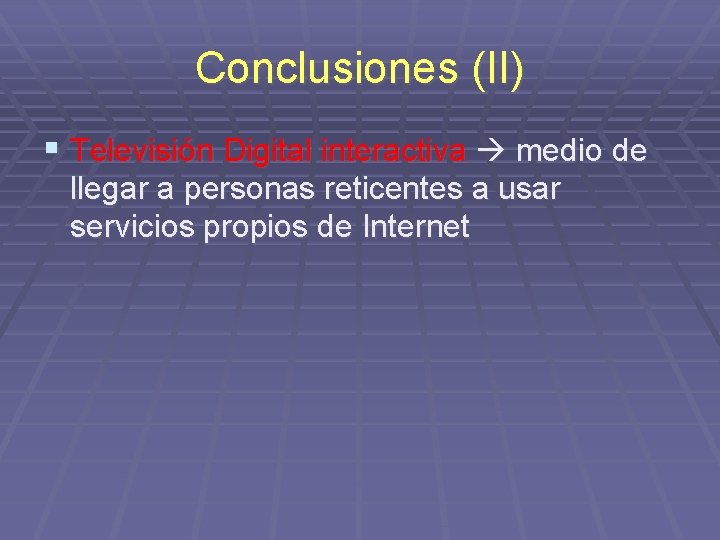 Conclusiones (II) § Televisión Digital interactiva medio de llegar a personas reticentes a usar