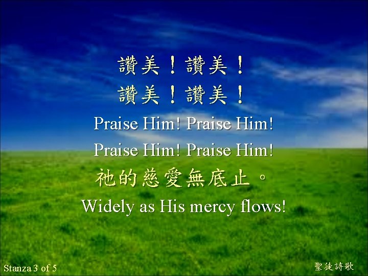 讚美！讚美！ Praise Him! 祂的慈愛無底止。 Widely as His mercy flows! Stanza 3 of 5 聖徒詩歌