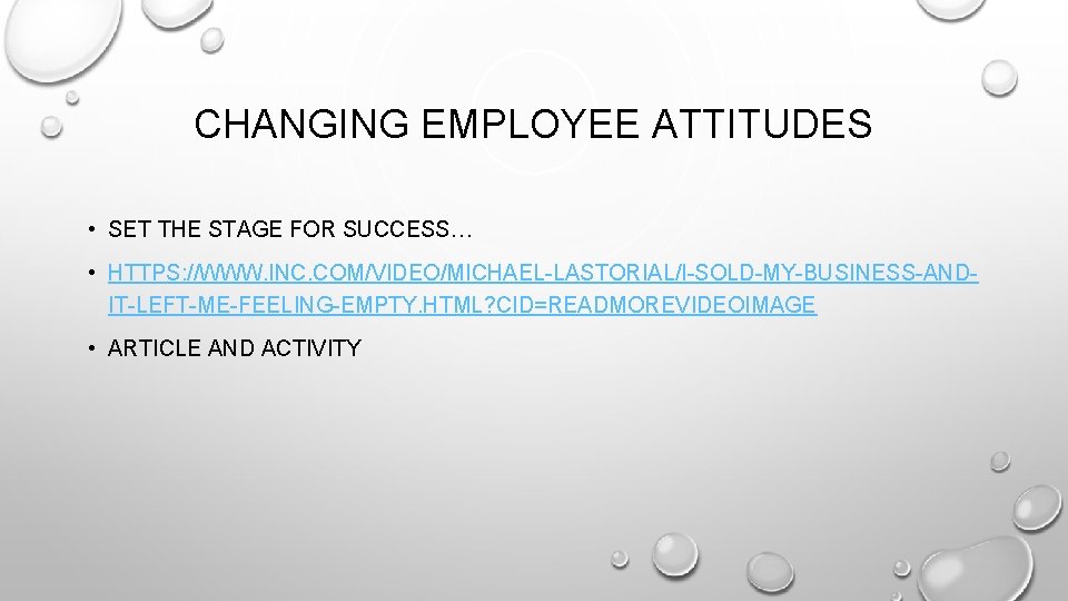 CHANGING EMPLOYEE ATTITUDES • SET THE STAGE FOR SUCCESS… • HTTPS: //WWW. INC. COM/VIDEO/MICHAEL-LASTORIAL/I-SOLD-MY-BUSINESS-ANDIT-LEFT-ME-FEELING-EMPTY.