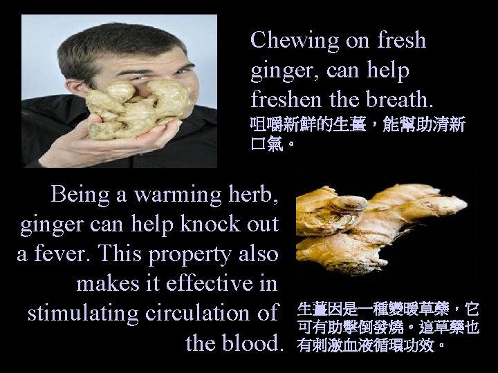 Chewing on fresh ginger, can help freshen the breath. 咀嚼新鮮的生薑，能幫助清新 口氣。 Being a warming