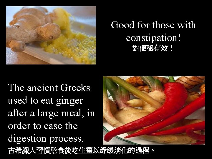 Good for those with constipation! 對便秘有效！ The ancient Greeks used to eat ginger after