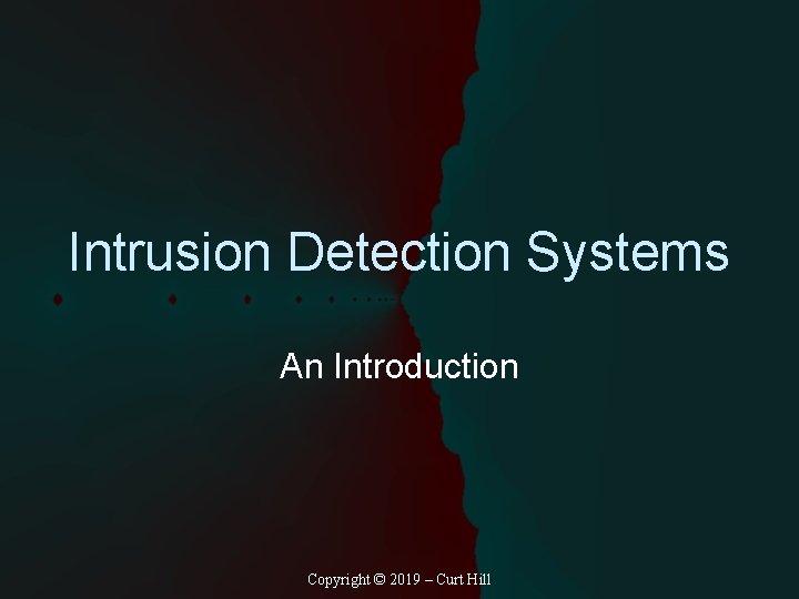 Intrusion Detection Systems An Introduction Copyright © 2019 – Curt Hill 