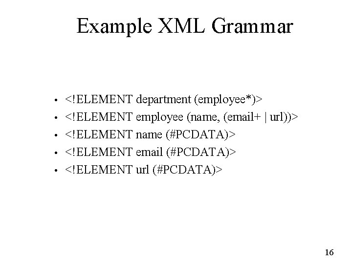 Example XML Grammar • • • <!ELEMENT department (employee*)> <!ELEMENT employee (name, (email+ |
