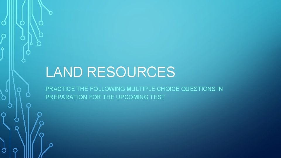 LAND RESOURCES PRACTICE THE FOLLOWING MULTIPLE CHOICE QUESTIONS IN PREPARATION FOR THE UPCOMING TEST