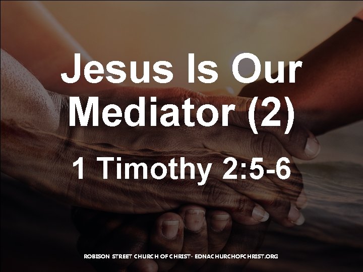 Jesus Is Our Mediator (2) 1 Timothy 2: 5 -6 ROBISON STREET CHURCH OF