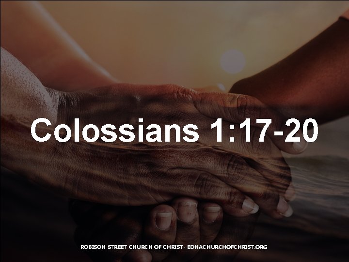 Colossians 1: 17 -20 ROBISON STREET CHURCH OF CHRIST- EDNACHURCHOFCHRIST. ORG 