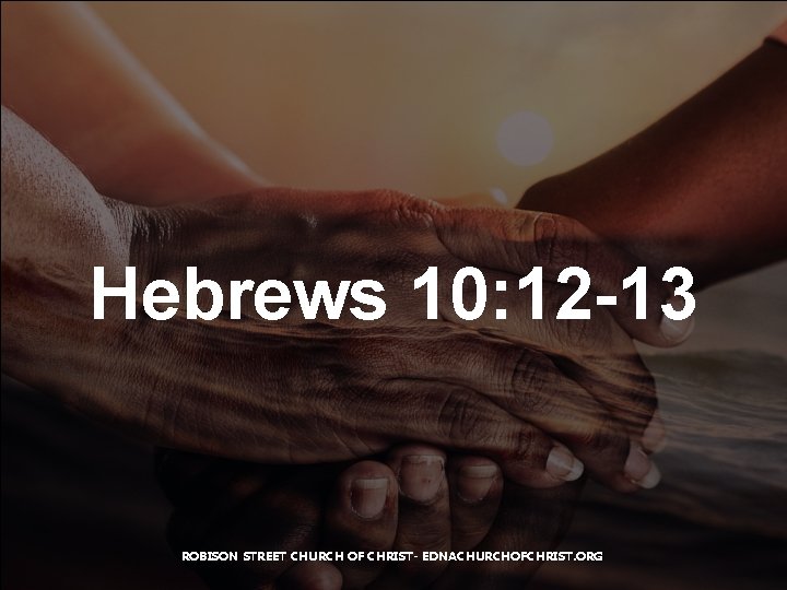 Hebrews 10: 12 -13 ROBISON STREET CHURCH OF CHRIST- EDNACHURCHOFCHRIST. ORG 
