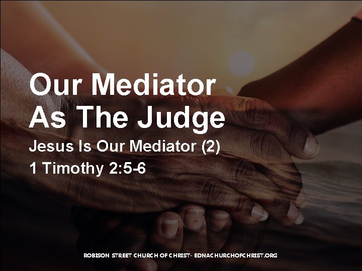 Our Mediator As The Judge Jesus Is Our Mediator (2) 1 Timothy 2: 5