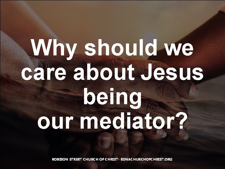 Why should we care about Jesus being our mediator? ROBISON STREET CHURCH OF CHRIST-