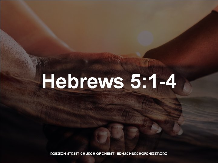 Hebrews 5: 1 -4 ROBISON STREET CHURCH OF CHRIST- EDNACHURCHOFCHRIST. ORG 